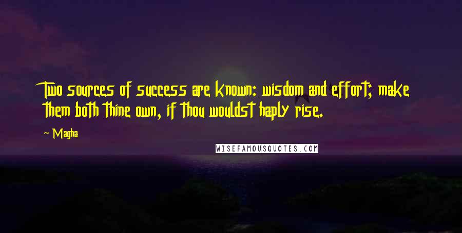 Magha Quotes: Two sources of success are known: wisdom and effort; make them both thine own, if thou wouldst haply rise.