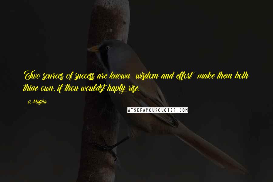 Magha Quotes: Two sources of success are known: wisdom and effort; make them both thine own, if thou wouldst haply rise.