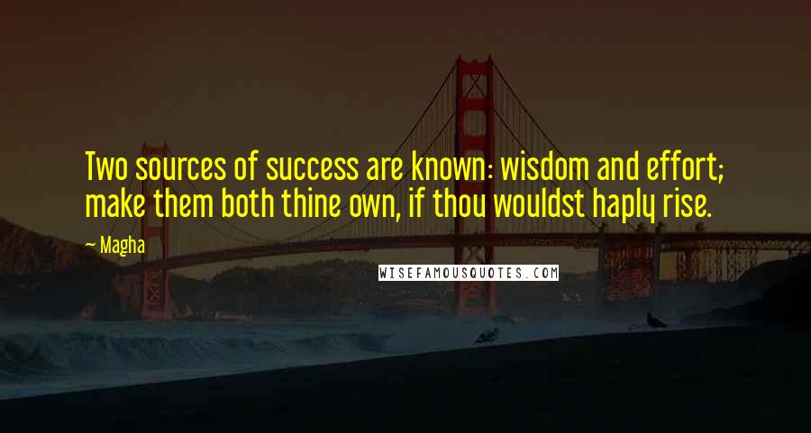 Magha Quotes: Two sources of success are known: wisdom and effort; make them both thine own, if thou wouldst haply rise.