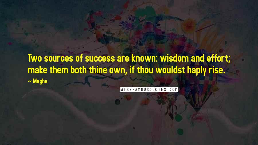 Magha Quotes: Two sources of success are known: wisdom and effort; make them both thine own, if thou wouldst haply rise.