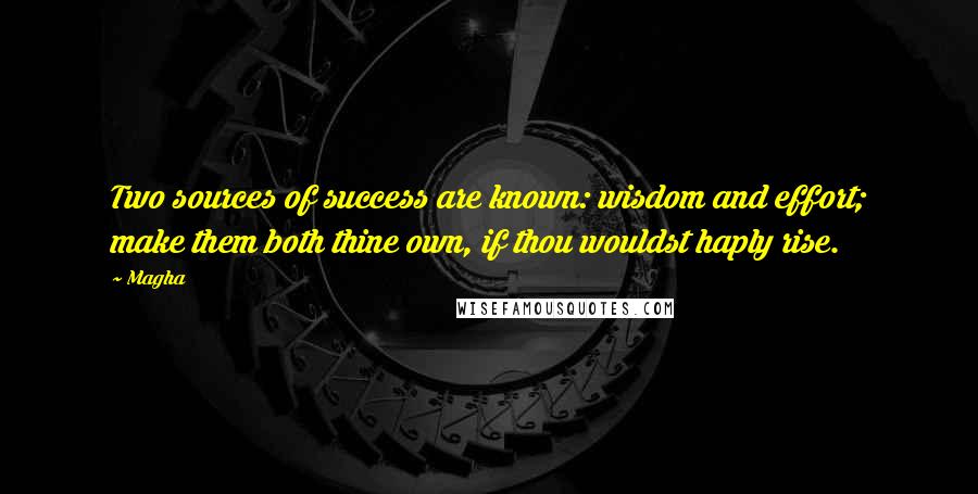 Magha Quotes: Two sources of success are known: wisdom and effort; make them both thine own, if thou wouldst haply rise.