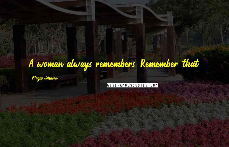 Magic Johnson Quotes: A woman always remembers. Remember that.