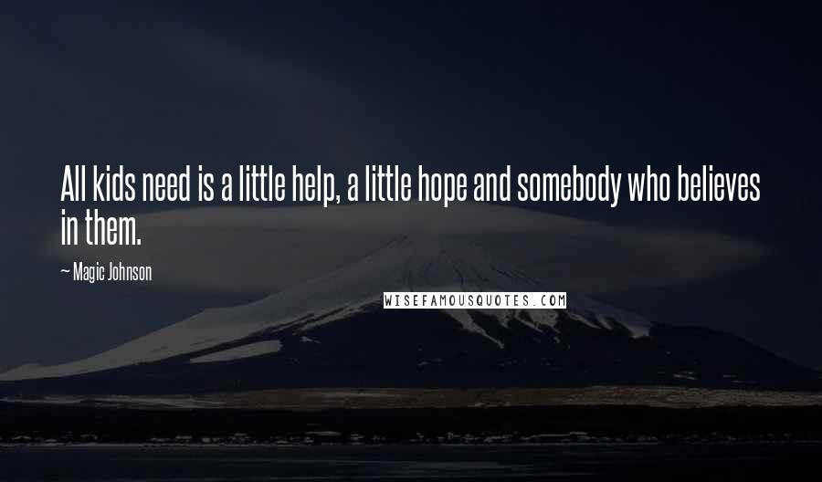 Magic Johnson Quotes: All kids need is a little help, a little hope and somebody who believes in them.