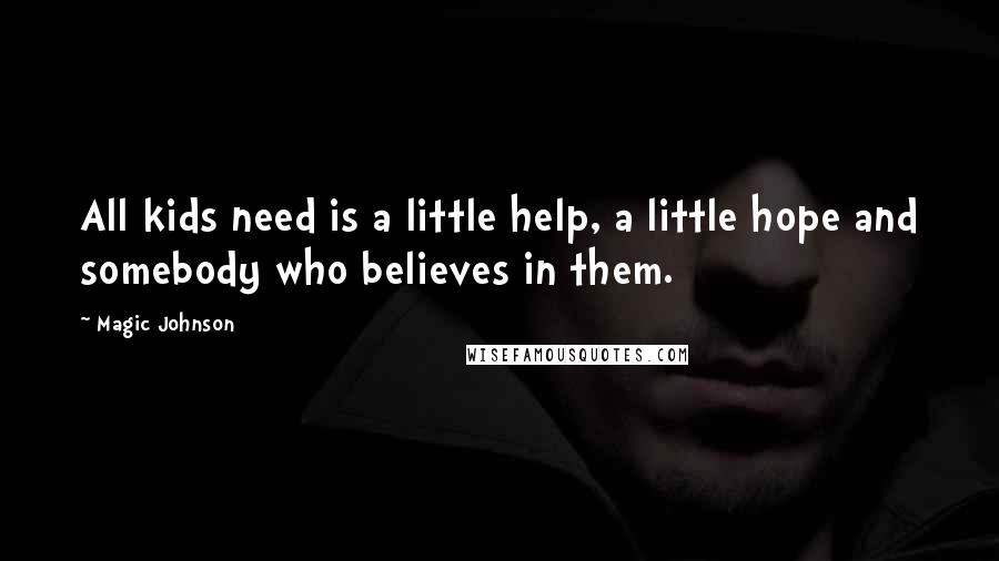 Magic Johnson Quotes: All kids need is a little help, a little hope and somebody who believes in them.