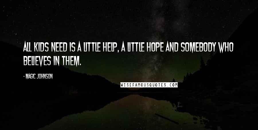 Magic Johnson Quotes: All kids need is a little help, a little hope and somebody who believes in them.