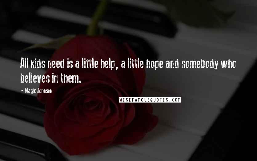 Magic Johnson Quotes: All kids need is a little help, a little hope and somebody who believes in them.