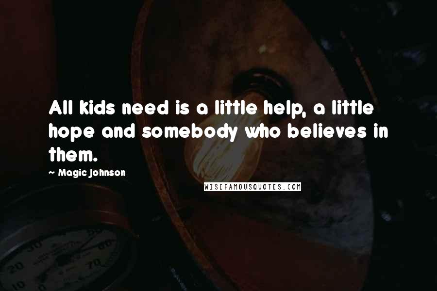 Magic Johnson Quotes: All kids need is a little help, a little hope and somebody who believes in them.