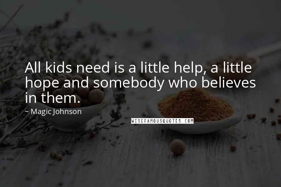 Magic Johnson Quotes: All kids need is a little help, a little hope and somebody who believes in them.