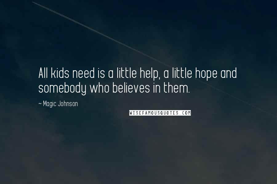 Magic Johnson Quotes: All kids need is a little help, a little hope and somebody who believes in them.