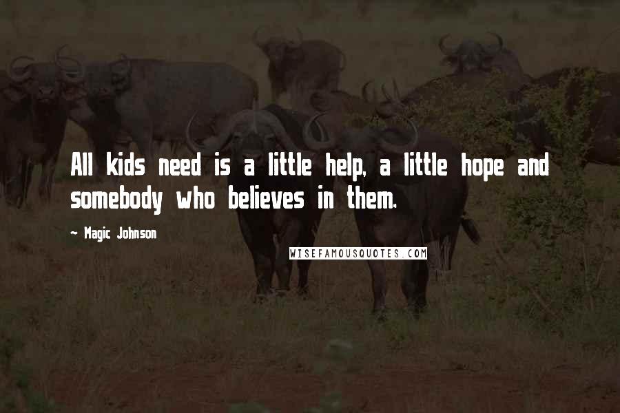 Magic Johnson Quotes: All kids need is a little help, a little hope and somebody who believes in them.