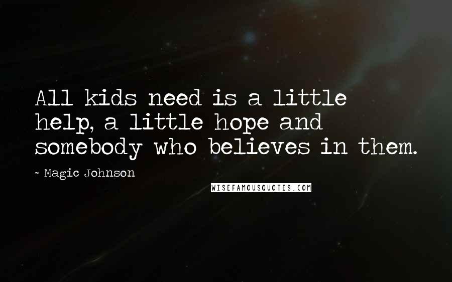 Magic Johnson Quotes: All kids need is a little help, a little hope and somebody who believes in them.