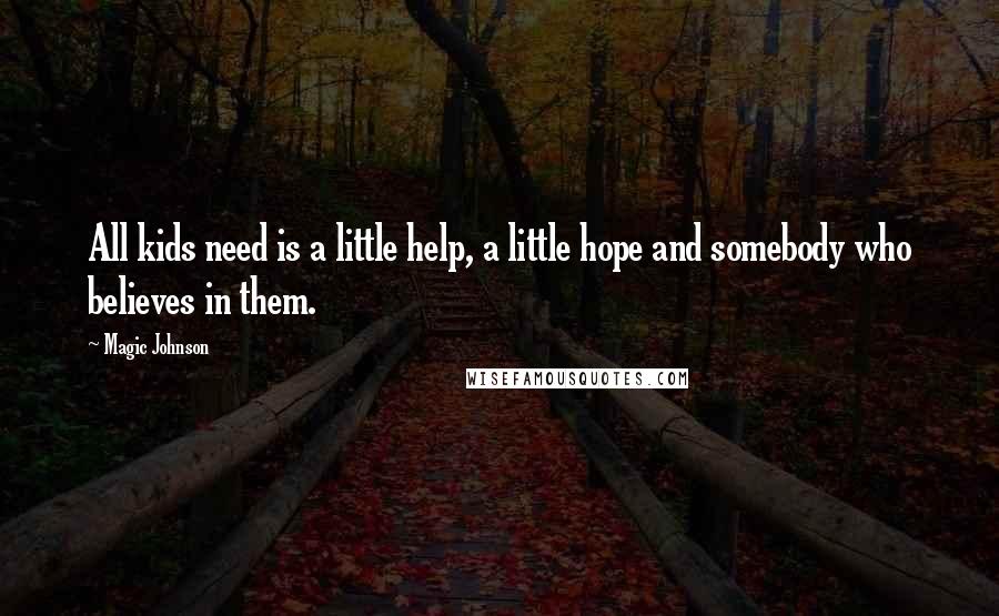 Magic Johnson Quotes: All kids need is a little help, a little hope and somebody who believes in them.