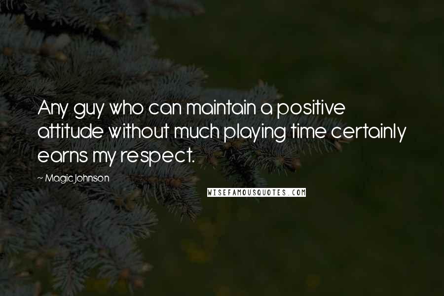 Magic Johnson Quotes: Any guy who can maintain a positive attitude without much playing time certainly earns my respect.