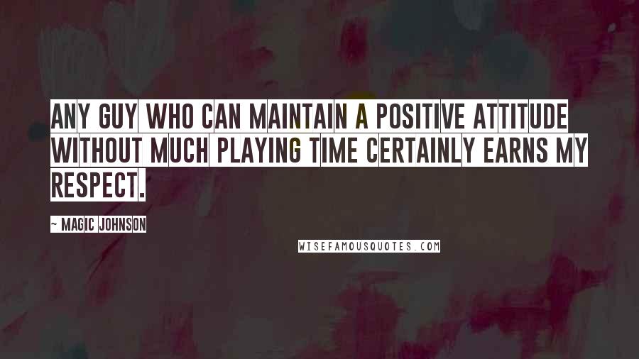 Magic Johnson Quotes: Any guy who can maintain a positive attitude without much playing time certainly earns my respect.