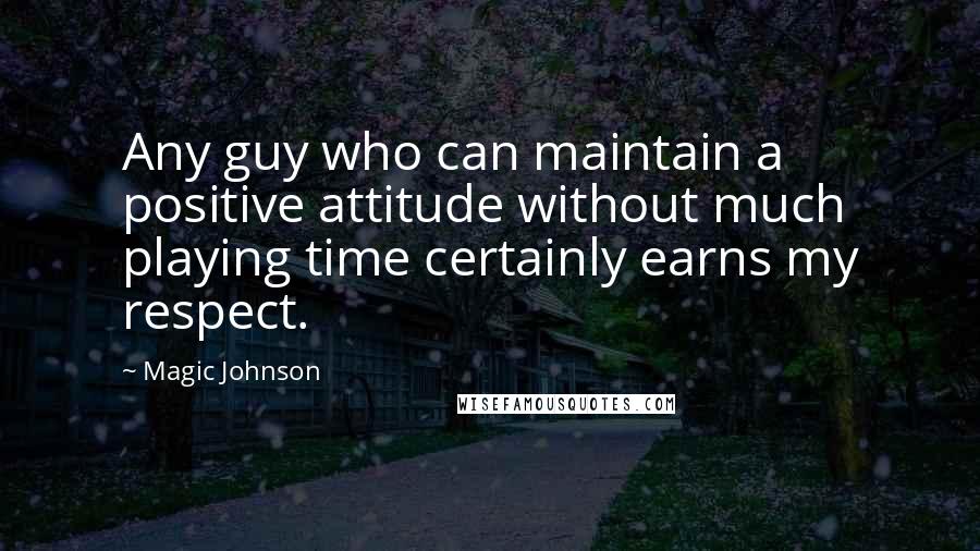 Magic Johnson Quotes: Any guy who can maintain a positive attitude without much playing time certainly earns my respect.