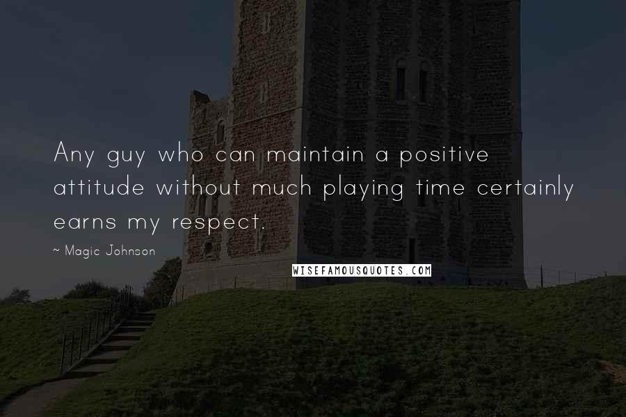 Magic Johnson Quotes: Any guy who can maintain a positive attitude without much playing time certainly earns my respect.
