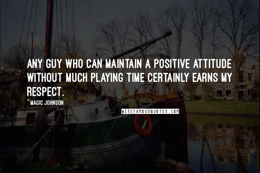 Magic Johnson Quotes: Any guy who can maintain a positive attitude without much playing time certainly earns my respect.