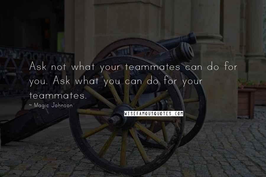 Magic Johnson Quotes: Ask not what your teammates can do for you. Ask what you can do for your teammates.