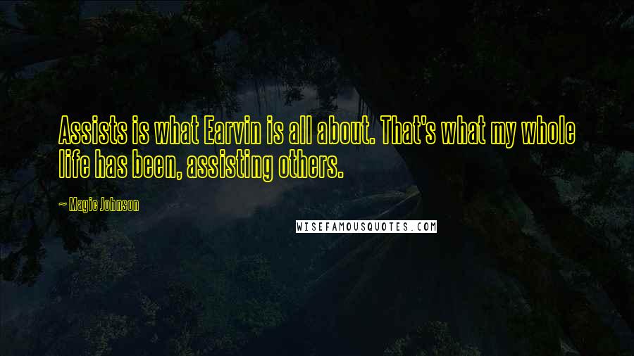 Magic Johnson Quotes: Assists is what Earvin is all about. That's what my whole life has been, assisting others.