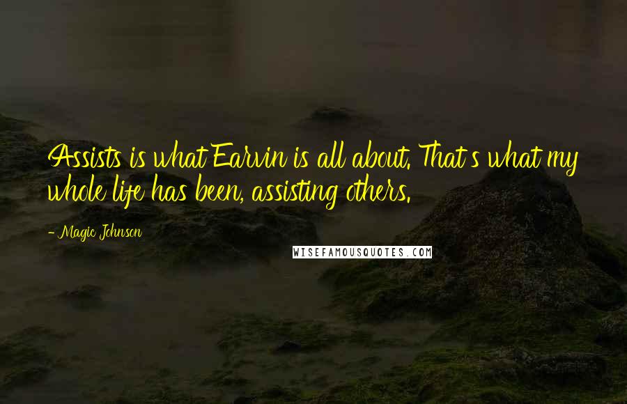 Magic Johnson Quotes: Assists is what Earvin is all about. That's what my whole life has been, assisting others.