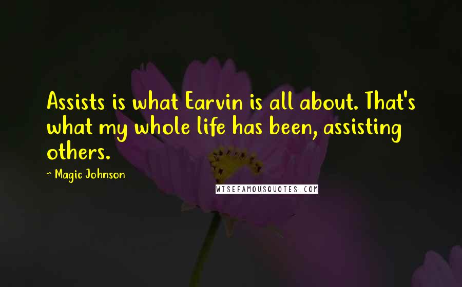 Magic Johnson Quotes: Assists is what Earvin is all about. That's what my whole life has been, assisting others.