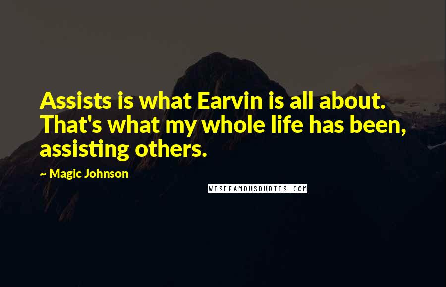 Magic Johnson Quotes: Assists is what Earvin is all about. That's what my whole life has been, assisting others.