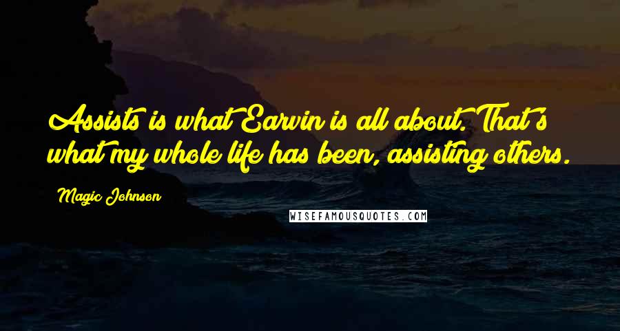 Magic Johnson Quotes: Assists is what Earvin is all about. That's what my whole life has been, assisting others.