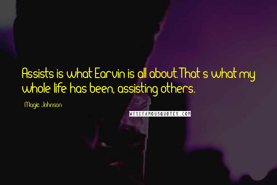 Magic Johnson Quotes: Assists is what Earvin is all about. That's what my whole life has been, assisting others.