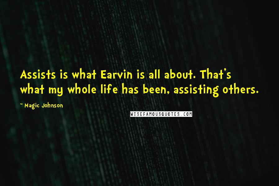 Magic Johnson Quotes: Assists is what Earvin is all about. That's what my whole life has been, assisting others.