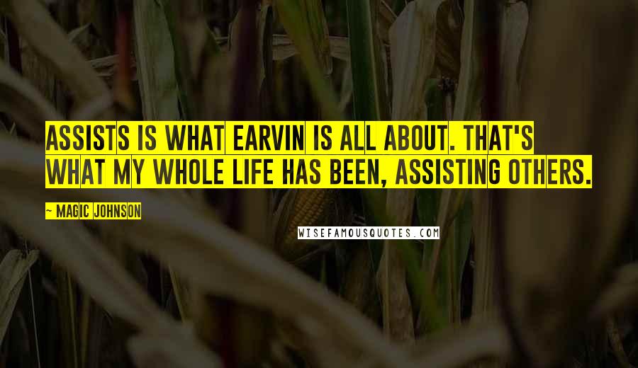 Magic Johnson Quotes: Assists is what Earvin is all about. That's what my whole life has been, assisting others.