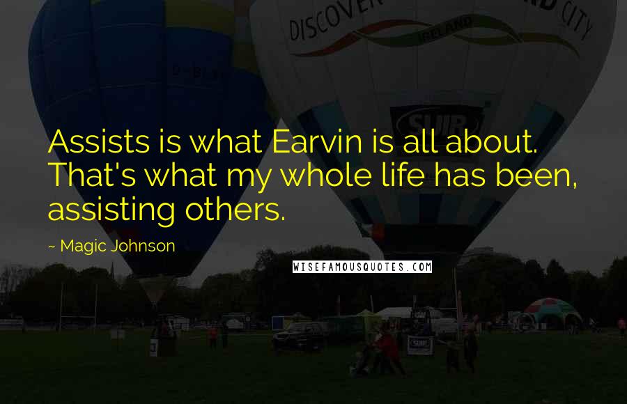 Magic Johnson Quotes: Assists is what Earvin is all about. That's what my whole life has been, assisting others.