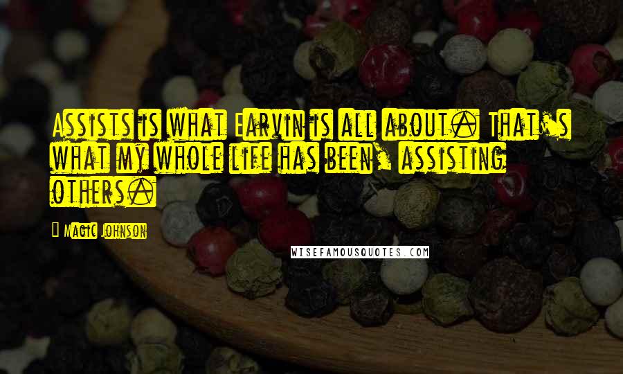 Magic Johnson Quotes: Assists is what Earvin is all about. That's what my whole life has been, assisting others.