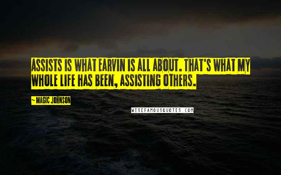 Magic Johnson Quotes: Assists is what Earvin is all about. That's what my whole life has been, assisting others.