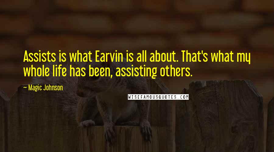 Magic Johnson Quotes: Assists is what Earvin is all about. That's what my whole life has been, assisting others.