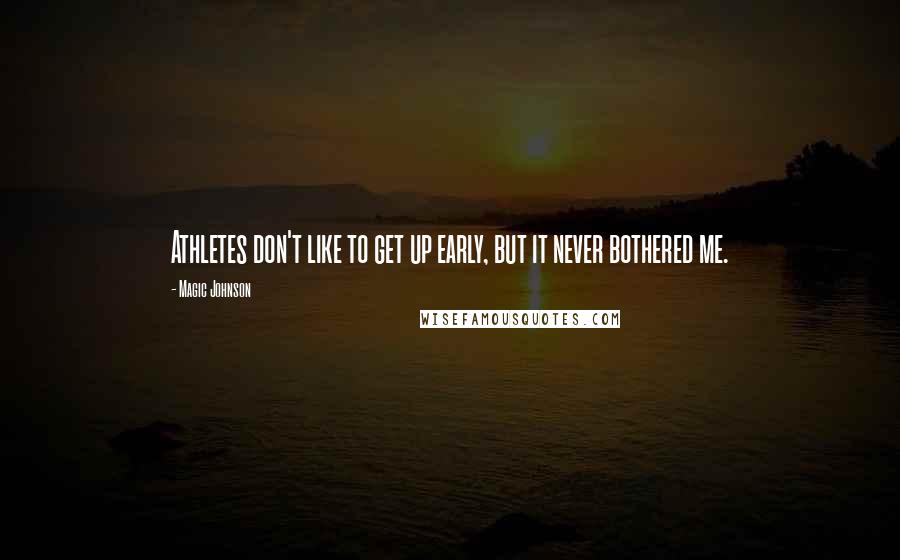 Magic Johnson Quotes: Athletes don't like to get up early, but it never bothered me.