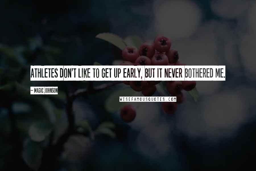 Magic Johnson Quotes: Athletes don't like to get up early, but it never bothered me.