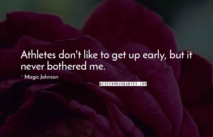 Magic Johnson Quotes: Athletes don't like to get up early, but it never bothered me.
