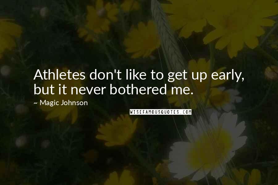 Magic Johnson Quotes: Athletes don't like to get up early, but it never bothered me.