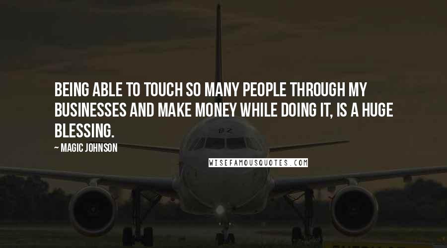 Magic Johnson Quotes: Being able to touch so many people through my businesses and make money while doing it, is a huge blessing.