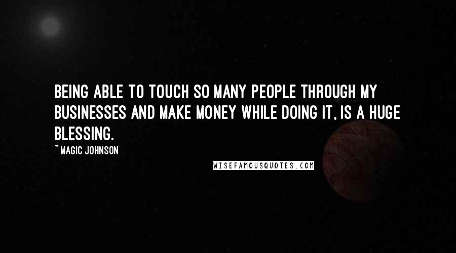 Magic Johnson Quotes: Being able to touch so many people through my businesses and make money while doing it, is a huge blessing.