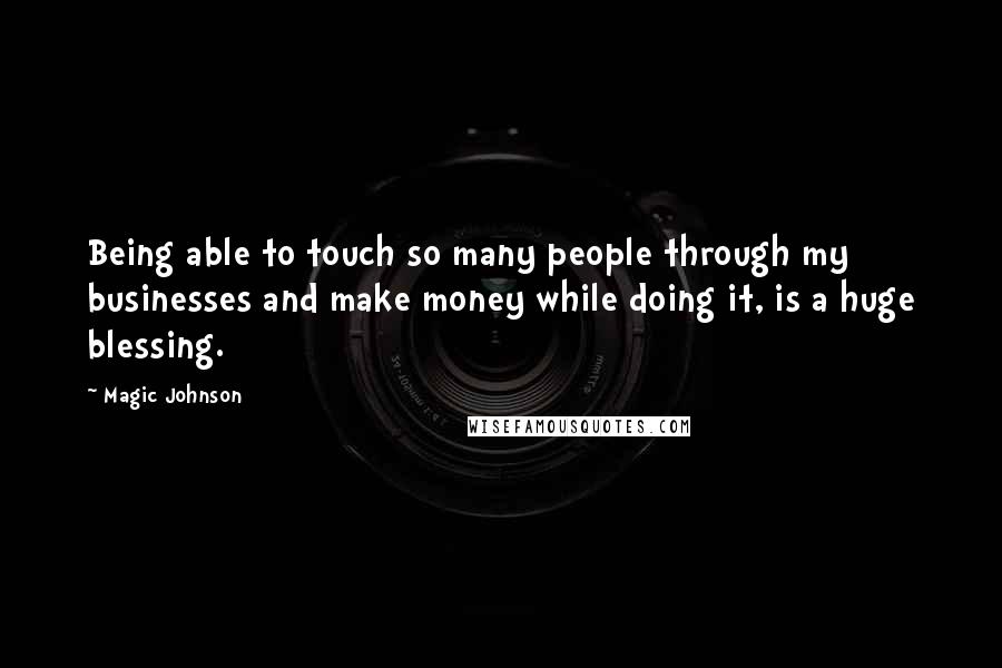 Magic Johnson Quotes: Being able to touch so many people through my businesses and make money while doing it, is a huge blessing.