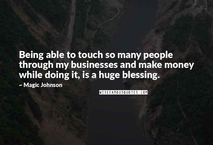Magic Johnson Quotes: Being able to touch so many people through my businesses and make money while doing it, is a huge blessing.