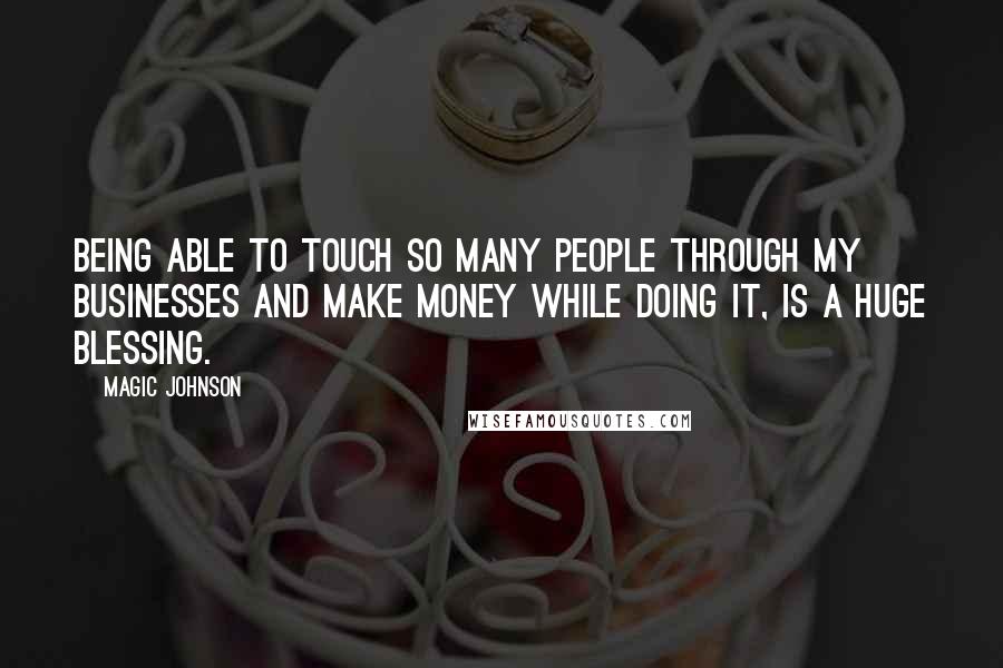 Magic Johnson Quotes: Being able to touch so many people through my businesses and make money while doing it, is a huge blessing.