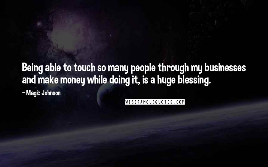 Magic Johnson Quotes: Being able to touch so many people through my businesses and make money while doing it, is a huge blessing.