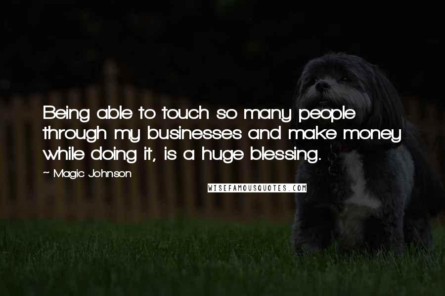 Magic Johnson Quotes: Being able to touch so many people through my businesses and make money while doing it, is a huge blessing.