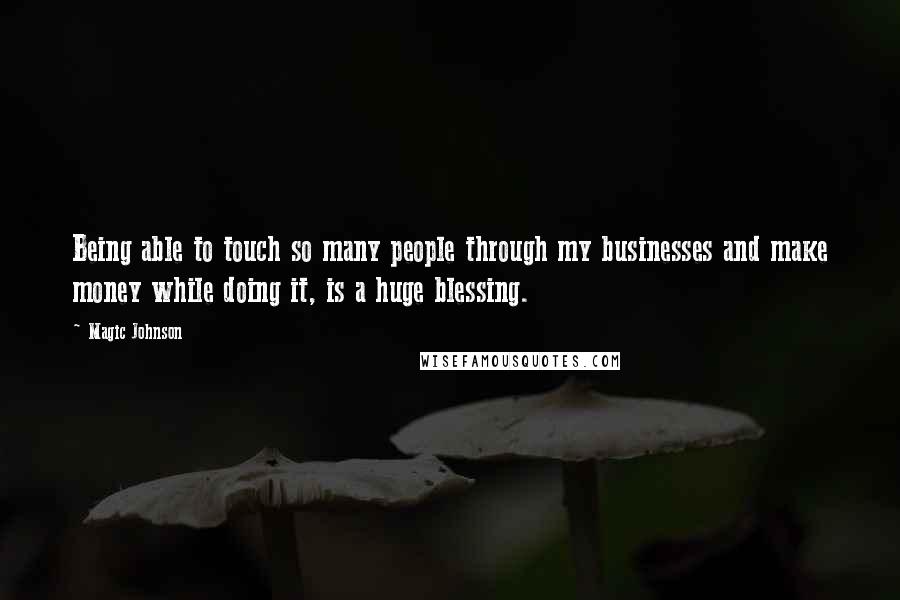 Magic Johnson Quotes: Being able to touch so many people through my businesses and make money while doing it, is a huge blessing.