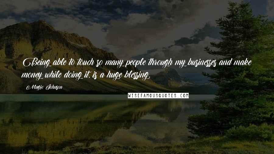 Magic Johnson Quotes: Being able to touch so many people through my businesses and make money while doing it, is a huge blessing.