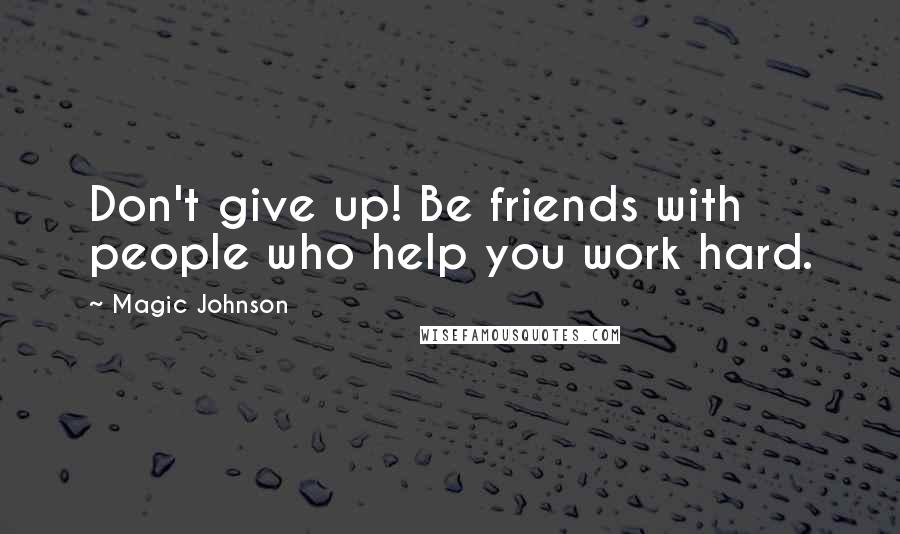 Magic Johnson Quotes: Don't give up! Be friends with people who help you work hard.