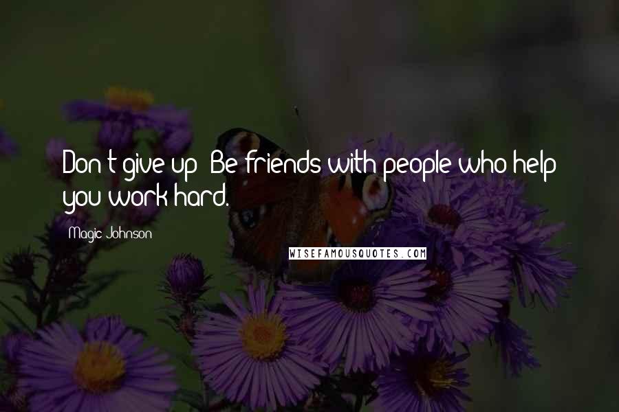 Magic Johnson Quotes: Don't give up! Be friends with people who help you work hard.