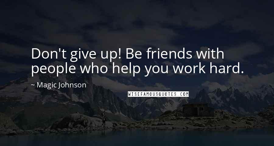 Magic Johnson Quotes: Don't give up! Be friends with people who help you work hard.